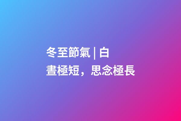 冬至節氣 | 白晝極短，思念極長